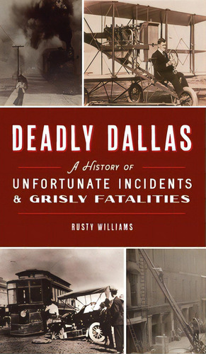 Deadly Dallas: A History Of Unfortunate Incidents And Grisly Fatalities, De Williams, Rusty. Editorial History Pr, Tapa Dura En Inglés