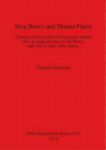 Rice Bowls And Dinner Plates : Ceramic Artefacts From Chinese Gold Mining Sites In Southeast New ..., De Virginia Esposito. Editorial Bar Publishing, Tapa Blanda En Inglés