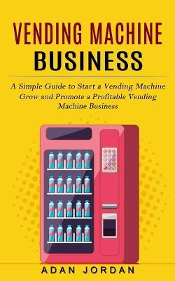Libro Vending Machine Business : A Simple Guide To Start ...