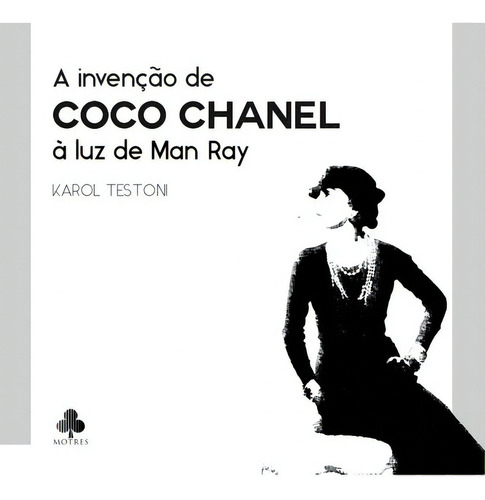 A Invenção De Coco Chanel À Luz De Man Ray: Um Estudo De Cultura Visual Sobre A Imagem, De Karol Testoni. Série Não Aplicável, Vol. 1. Editora Clube De Autores, Capa Mole, Edição 1 Em Português, 2018