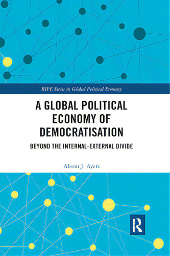 A Global Political Economy Of Democratisation: Beyond The Internal-external Divide, De Ayers, Alison J.. Ripe Series In Global Political Economy, Vol. 1. Editorial Routledge, Tapa Blanda En Inglés