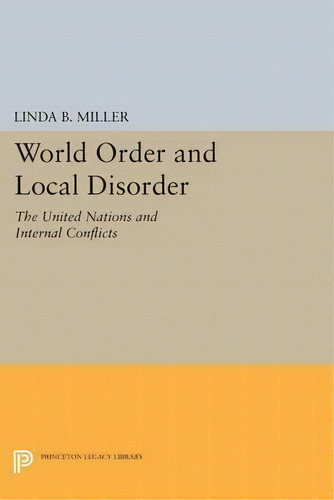 World Order And Local Disorder : The United Nations And Internal Conflicts, De Linda B. Miller. Editorial Princeton University Press, Tapa Blanda En Inglés