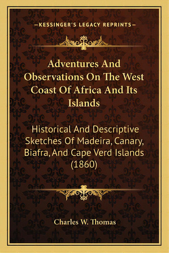 Adventures And Observations On The West Coast Of Africa And Adventures And Observations On The We..., De Thomas, Charles W.. Editorial Kessinger Pub Llc, Tapa Blanda En Inglés