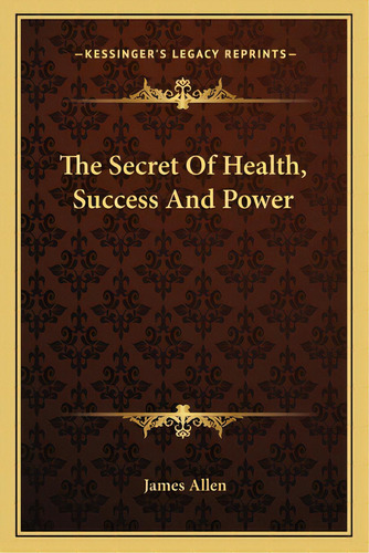 The Secret Of Health, Success And Power, De Allen, James. Editorial Kessinger Pub Llc, Tapa Blanda En Inglés