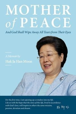 Mother Of Peace : A Memoir By Hak Ja Han Moon - Hak Ja Ha...