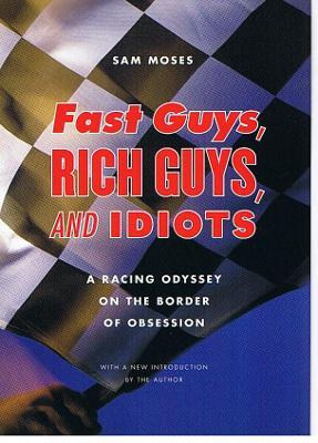 Fast Guys, Rich Guys, And Idiots : A Racing Odyssey On Th...