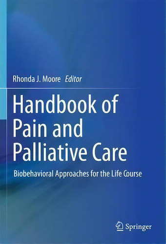 Handbook Of Pain And Palliative Care : Biobehavioral Approaches For The Life Course, De Rhonda J. Moore., Vol. 1. Editorial Springer-verlag New York Inc., Tapa Blanda En Inglés, 2013