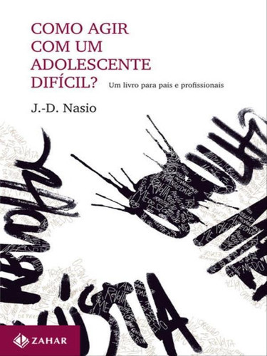 Como Agir Com Um Adolescente Difícil?: Um Livro Para Pais E Profissionais, De Nasio, J.-d.. Editora Zahar, Capa Mole, Edição 1ª Edição - 2011 Em Português