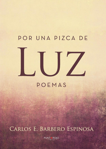 Por Una Pizca De Luz. Poemas, De Barbero Espinosa , Carlos E..., Vol. 1.0. Editorial Punto Rojo Libros S.l., Tapa Blanda, Edición 1.0 En Español, 2032