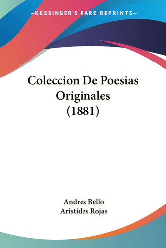 Coleccion De Poesias Originales (1881), De Bello, Andres., Vol. 1. Editorial Kessinger Pub Llc, Tapa Blanda En Español, 1881