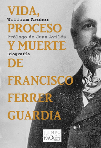 Vida, proceso y muerte de Francisco Ferrer Guardia, de Archer, William. Serie Tiempo de Memoria Editorial Tusquets México, tapa blanda en español, 2011