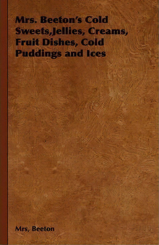 Mrs. Beeton's Cold Sweets,jellies, Creams, Fruit Dishes, Cold Puddings And Ices, De Mrs Beeton. Editorial Read Books, Tapa Dura En Inglés