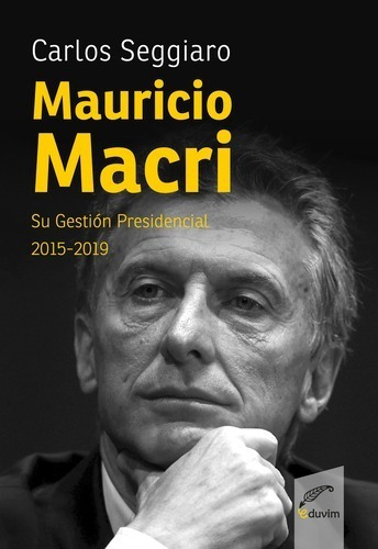 Mauricio Macri. Su Gestión Presidencial 2015-2019