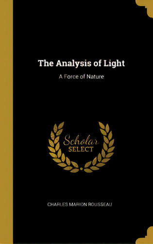 The Analysis Of Light: A Force Of Nature, De Rousseau, Charles Marion. Editorial Wentworth Pr, Tapa Dura En Inglés