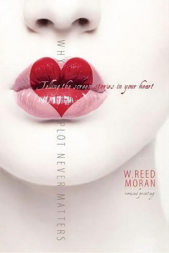 Why Plot Never Matters: Telling The Screen Stories In Your Heart, De W Reed Moran. Editorial Kendall/hunt Publishing Co ,u.s., Tapa Blanda En Inglés