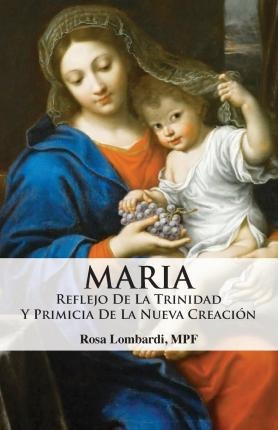 Maria : Reflejo De La Trinidad Y Primicia De La Nueva Cre...
