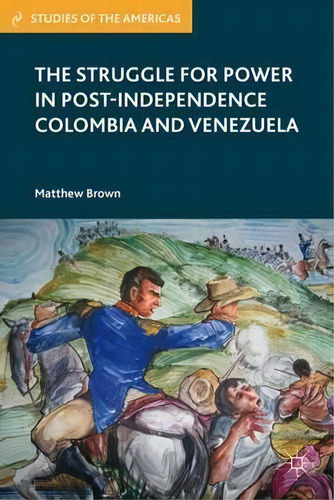 The Struggle For Power In Post-independence Colombia And Venezuela, De Matthew Brown. Editorial Palgrave Macmillan, Tapa Dura En Inglés