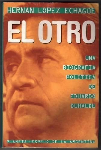 El Otro Biografía Política De Eduardo Duhalde López Echagüe