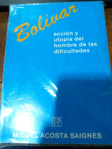 Bolívar Acción Y Utopía Del Hombre De Las Dificultades.