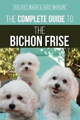 The Complete Guide To The Bichon Frise : Finding, Raising...