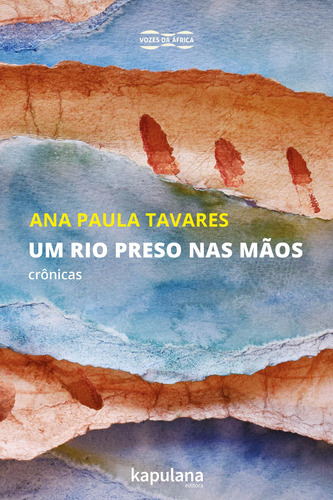 Um rio preso nas mãos: crônicas, de Tavares, Ana Paula. Série Vozes da Africa Editora Kapulana Ltda. ME, capa mole em português, 2019