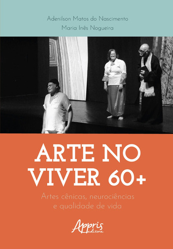 Arte no Viver 60+: Artes Cênicas, Neurociências e Qualidade de Vida, de do Nascimento, Adenilson Matos. Editorial Appris Editora e Livraria Eireli - ME, capa mole em português, 2022