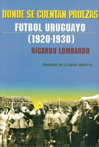 Donde Se Cuentan Proezas Futbol Uruguayo 1920 1930 Lombardo