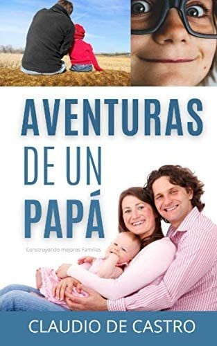 Libro: Aventuras De Un Papá: Construyendo Mejores Familias (