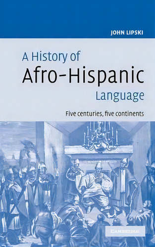 A History Of Afro-hispanic Language, De John M. Lipski. Editorial Cambridge University Press, Tapa Dura En Inglés