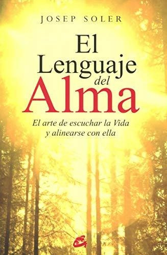 El Lenguaje Del Alma: El Arte De Escuchar La Vida Y Alinears