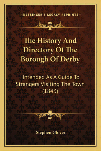 The History And Directory Of The Borough Of Derby: Intended As A Guide To Strangers Visiting The ..., De Glover, Stephen. Editorial Kessinger Pub Llc, Tapa Blanda En Inglés