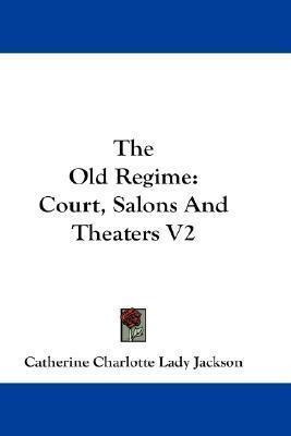 The Old Regime : Court, Salons And Theaters V2 - Catherin...