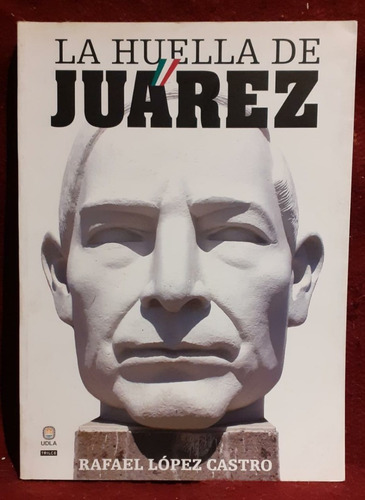 La Huella De Juárez - Rafael López Castro (fotografías)