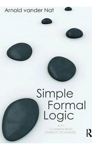 Simple Formal Logic: With Common-sense Symbolic Techniques, De Arnold Vander Nat., Vol. 1. Editorial Taylor Francis Ltd, Tapa Dura En Inglés
