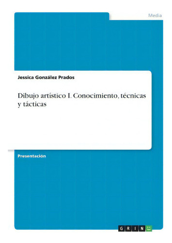 Dibujo Artistico I. Conocimiento, Tecnicas Y Tacticas, De Jessica Gonzalez Prados. En Español