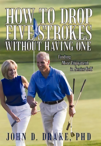 How To Drop Five Strokes Without Having One, De John D Drake Phd. Editorial Iuniverse, Tapa Dura En Inglés