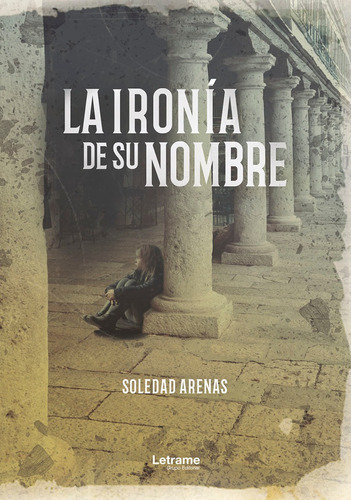 La ironía de su nombre, de Soledad Arenas. Editorial Letrame, tapa blanda en español, 2019