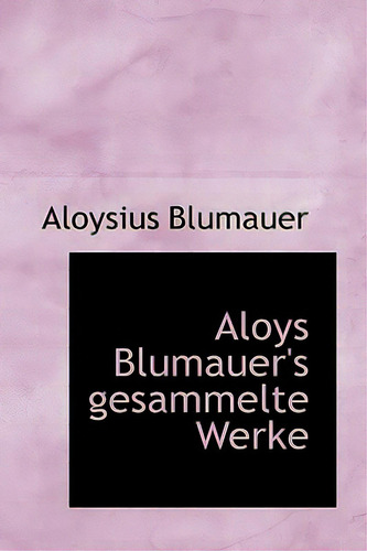 Aloys Blumauer's Gesammelte Werke, De Blumauer, Aloysius. Editorial Bibliobazaar, Tapa Blanda En Inglés