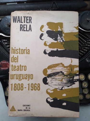 Historia Del Teatro Uruguayo 1808-1968 / Walter Rela