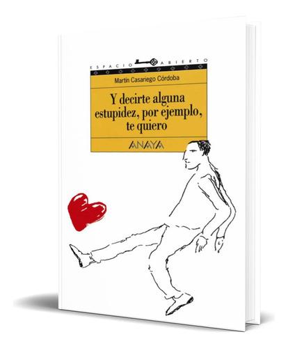 Y Decirte Alguna Estupidez, Por Ejemplo, Te Quiero, De Martin Casariego. Editorial Anaya, Tapa Dura En Español, 2002