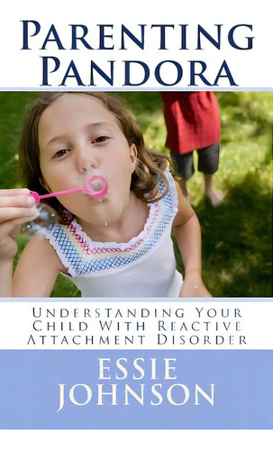 Parenting Pandora: Understanding Your Child With Reactive Attachment Disorder, De Johnson, Essie. Editorial Createspace, Tapa Blanda En Inglés