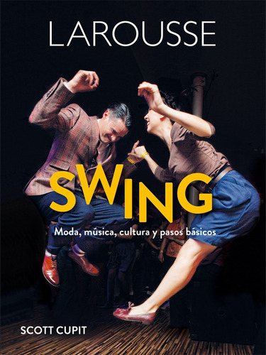 Swing. Moda, música, cultura y pasos básicos, de Cupit, Scott. Editorial Larousse, tapa dura en español, 2017