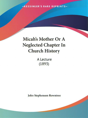 Micah's Mother Or A Neglected Chapter In Church History: A Lecture (1893), De Rowntree, John Stephenson. Editorial Kessinger Pub Llc, Tapa Blanda En Inglés