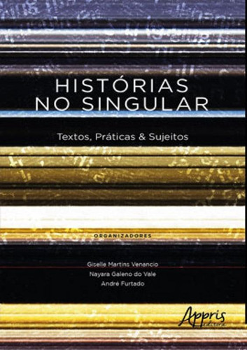 Histórias No Singular: Textos, Práticas & Sujeitos, De Furtado, André , Vale, Nayara Galeno Do , Martins, Giselle . Editora Appris, Capa Mole Em Português