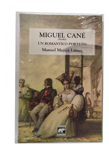 Miguel Cané, Un Romántico Porteño - Manuel Mujica Láinez