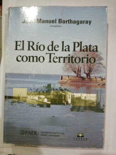 El Río De La Plata Como Territorio Juan Manuel Borthagaray