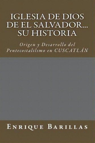 Iglesia De Dios De El Salvador...su Historia, De Enrique Barillas. Editorial Createspace Independent Publishing Platform, Tapa Blanda En Español