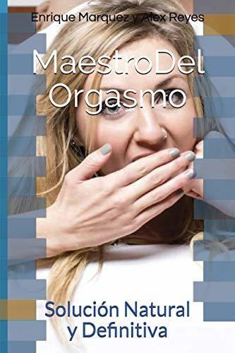 Maestro Del Orgasmo: Solución Natural Y Definitiva, De Marquez, Enrique. Editorial Independently Published, Tapa Blanda En Español, 2017