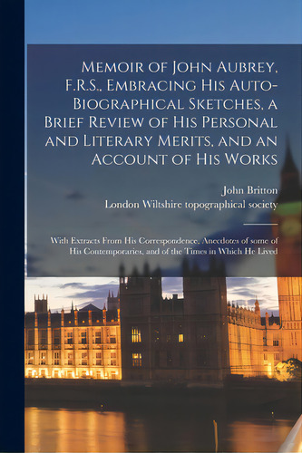 Memoir Of John Aubrey, F.r.s., Embracing His Auto-biographical Sketches, A Brief Review Of His Pe..., De Britton, John 1771-1857. Editorial Legare Street Pr, Tapa Blanda En Inglés