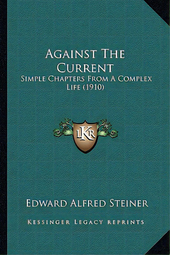 Against The Current: Simple Chapters From A Complex Life (1910), De Steiner, Edward Alfred. Editorial Kessinger Pub Llc, Tapa Blanda En Inglés